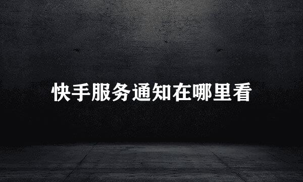 快手服务通知在哪里看