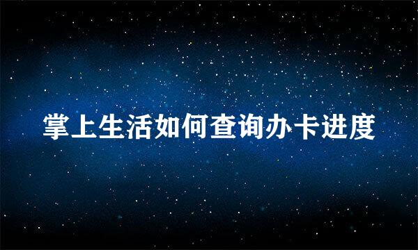 掌上生活如何查询办卡进度