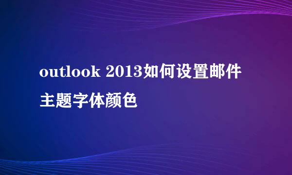 outlook 2013如何设置邮件主题字体颜色