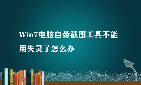 Win7电脑自带截图工具不能用失灵了怎么办