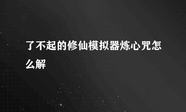 了不起的修仙模拟器炼心咒怎么解