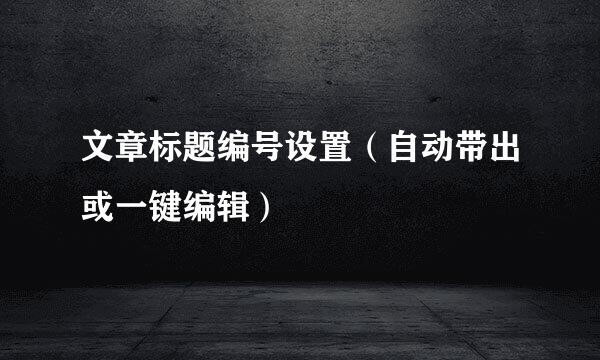 文章标题编号设置（自动带出或一键编辑）
