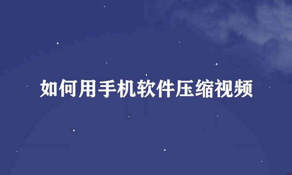 如何用手机软件压缩视频