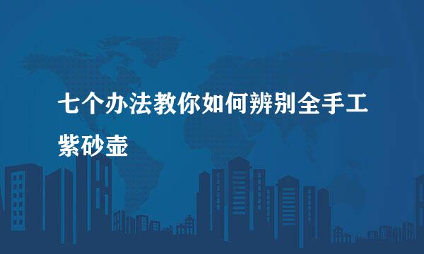 七个办法教你如何辨别全手工紫砂壶