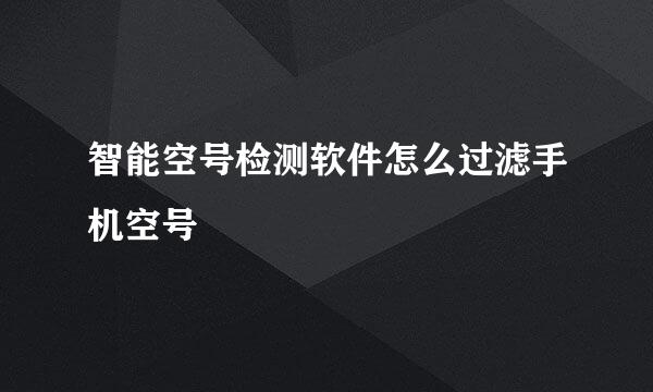 智能空号检测软件怎么过滤手机空号