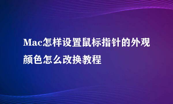 Mac怎样设置鼠标指针的外观颜色怎么改换教程