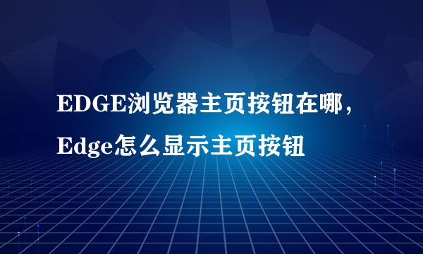 EDGE浏览器主页按钮在哪，Edge怎么显示主页按钮