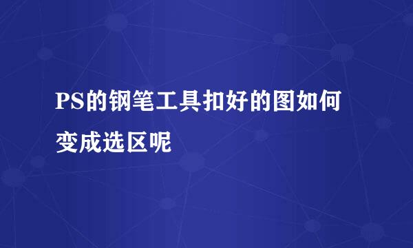 PS的钢笔工具扣好的图如何变成选区呢