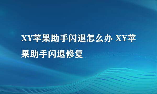 XY苹果助手闪退怎么办 XY苹果助手闪退修复