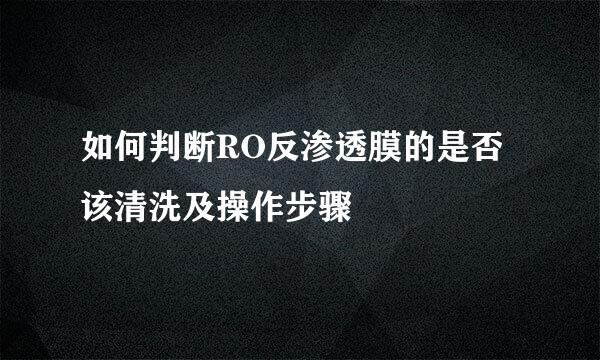 如何判断RO反渗透膜的是否该清洗及操作步骤