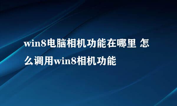 win8电脑相机功能在哪里 怎么调用win8相机功能
