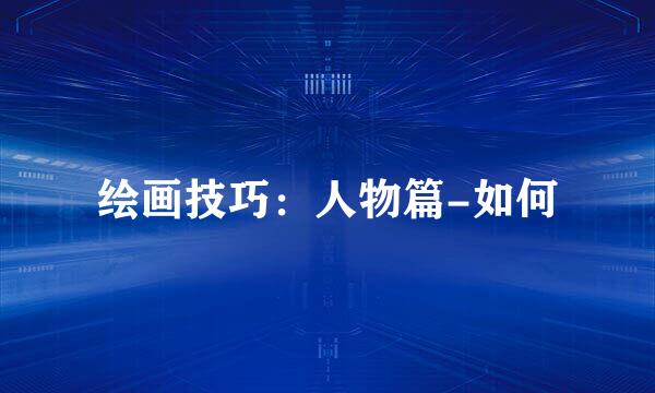 绘画技巧：人物篇-如何