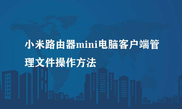 小米路由器mini电脑客户端管理文件操作方法