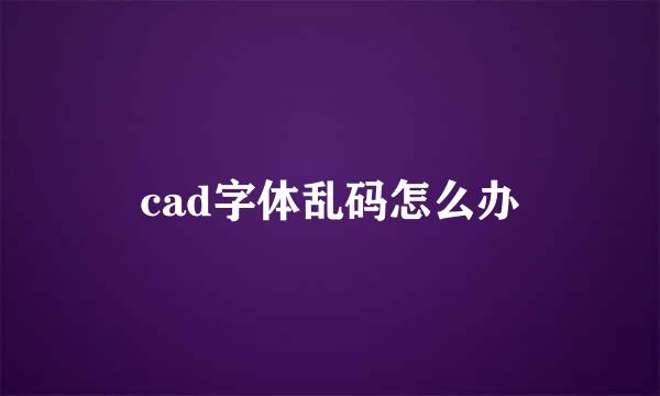 cad字体乱码怎么办