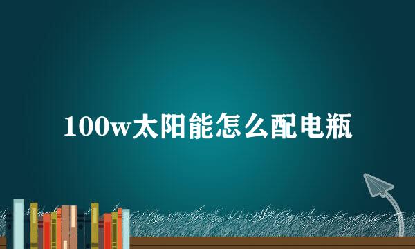 100w太阳能怎么配电瓶