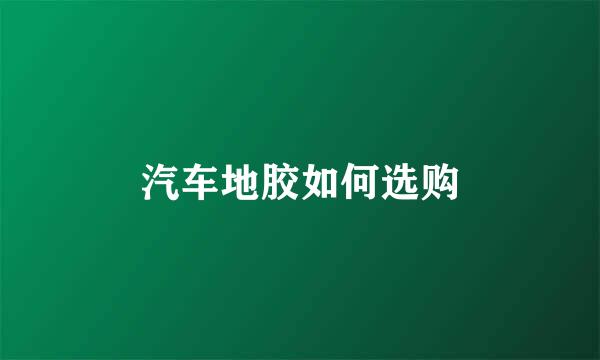 汽车地胶如何选购