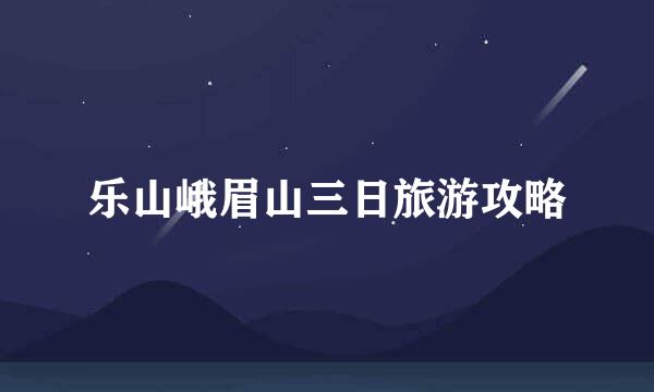 乐山峨眉山三日旅游攻略