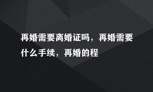 再婚需要离婚证吗，再婚需要什么手续，再婚的程