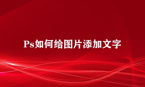 Ps如何给图片添加文字
