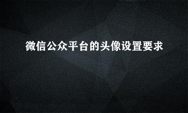 微信公众平台的头像设置要求