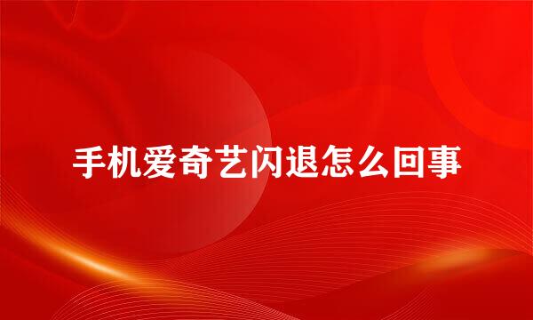 手机爱奇艺闪退怎么回事