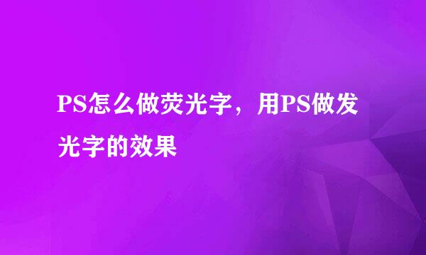 PS怎么做荧光字，用PS做发光字的效果