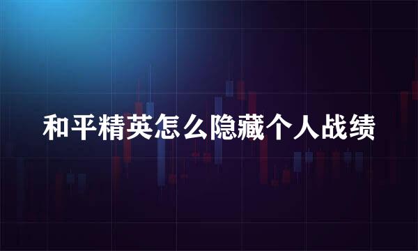 和平精英怎么隐藏个人战绩