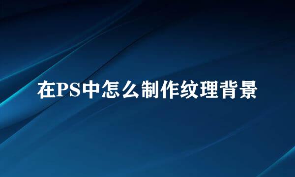 在PS中怎么制作纹理背景