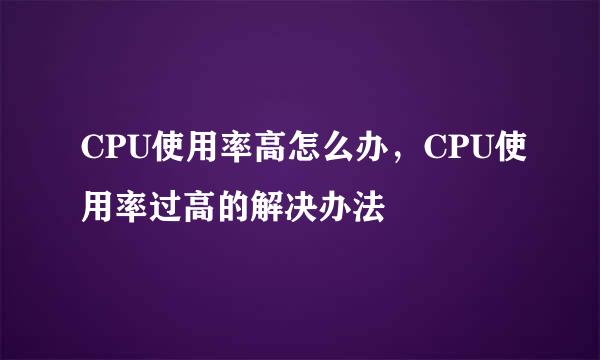 CPU使用率高怎么办，CPU使用率过高的解决办法