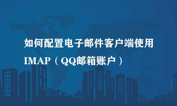 如何配置电子邮件客户端使用IMAP（QQ邮箱账户）