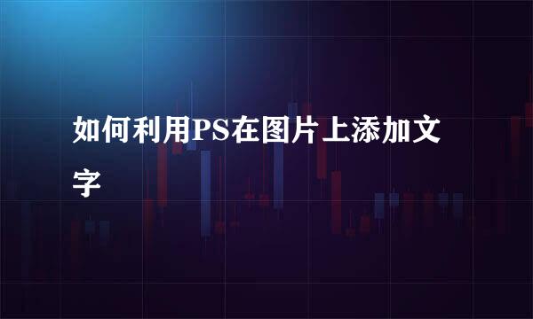如何利用PS在图片上添加文字