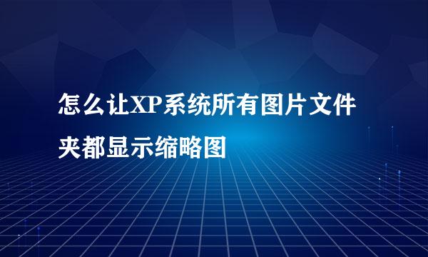 怎么让XP系统所有图片文件夹都显示缩略图