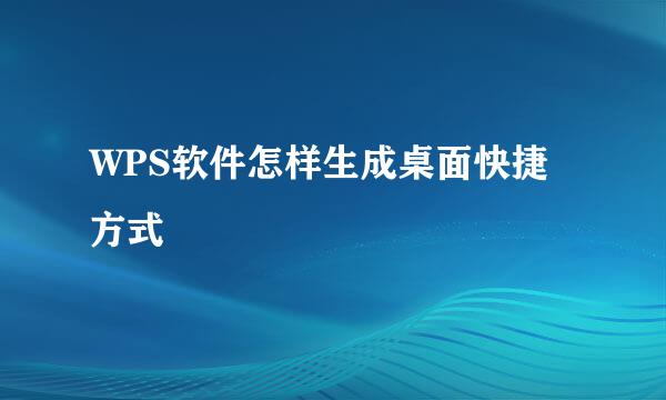 WPS软件怎样生成桌面快捷方式