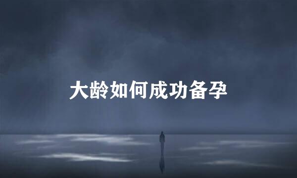 大龄如何成功备孕