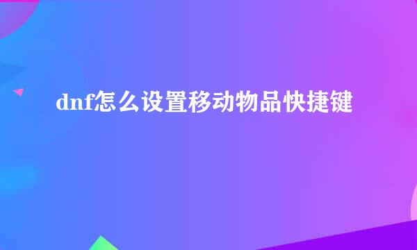 dnf怎么设置移动物品快捷键