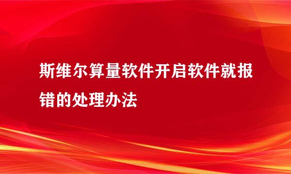 斯维尔算量软件开启软件就报错的处理办法
