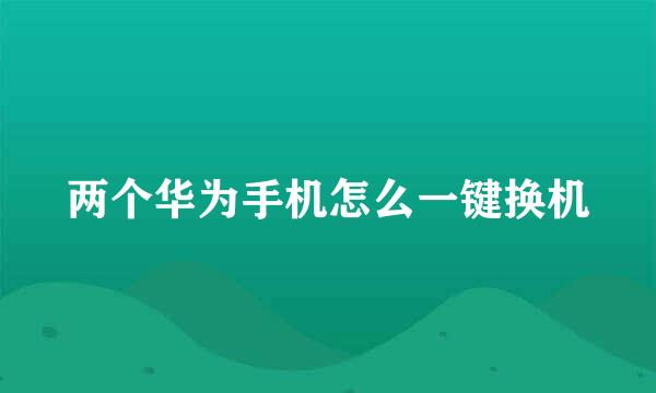 两个华为手机怎么一键换机