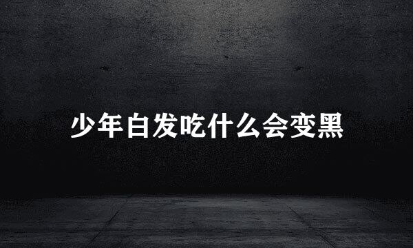 少年白发吃什么会变黑