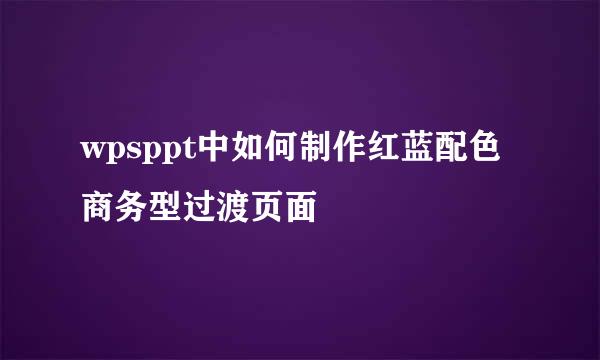 wpsppt中如何制作红蓝配色商务型过渡页面