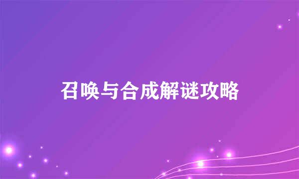 召唤与合成解谜攻略