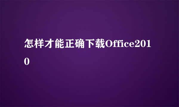 怎样才能正确下载Office2010