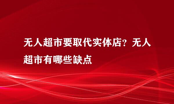 无人超市要取代实体店？无人超市有哪些缺点