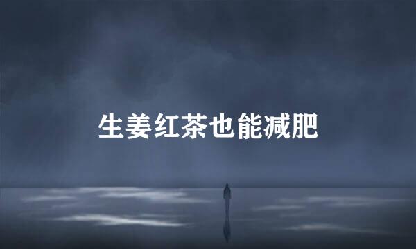 生姜红茶也能减肥