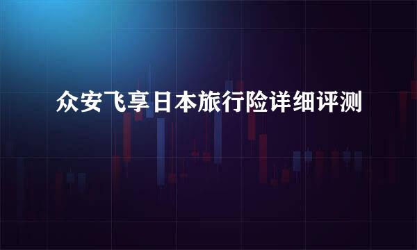 众安飞享日本旅行险详细评测