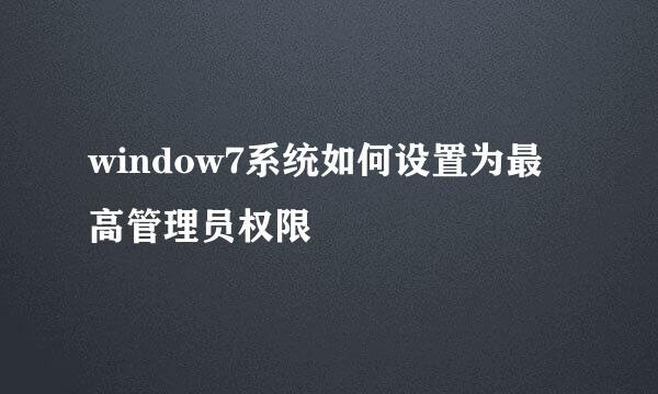 window7系统如何设置为最高管理员权限