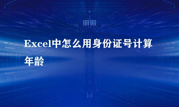 Excel中怎么用身份证号计算年龄