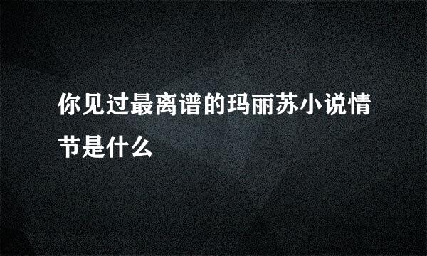你见过最离谱的玛丽苏小说情节是什么