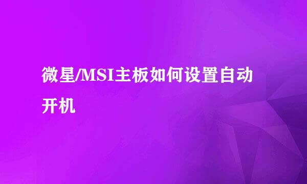 微星/MSI主板如何设置自动开机