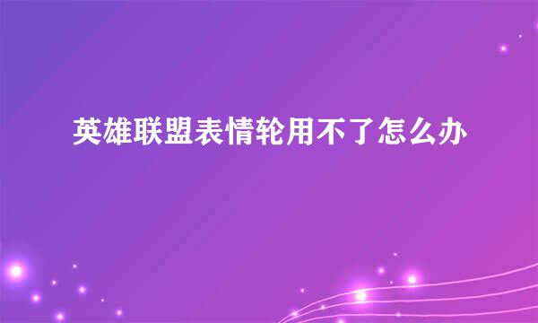 英雄联盟表情轮用不了怎么办