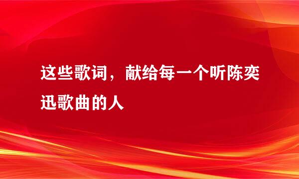 这些歌词，献给每一个听陈奕迅歌曲的人